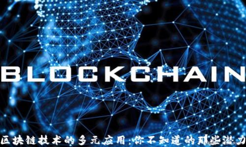 
探究区块链技术的多元应用：你不知道的那些潜力领域