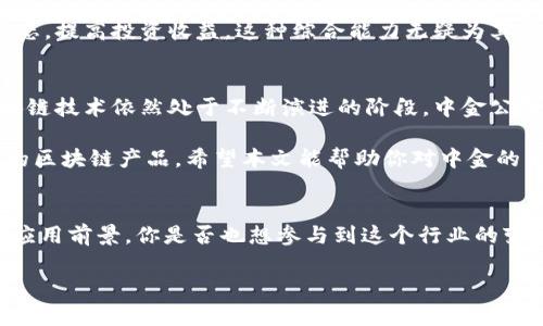   中金公司旗下的区块链产品全方位解析 / 

 guanjianci 中金公司, 区块链产品, 金融技术, 投资创新 /guanjianci 

引言
在当今快速发展的金融科技时代，区块链技术凭借其去中心化和透明性的特点逐渐走入大众视野。作为中国领先的综合性投资银行和金融服务公司之一，中金公司积极布局区块链领域，推出了一系列创新产品。你是不是也想知道中金公司在区块链方面到底具备哪些实力和产品呢？本文将详细解析中金公司旗下的区块链产品，帮助你更好地理解这一领域的最新动态以及投资机会。

中金公司的区块链战略
中金公司深知区块链技术将在未来金融中扮演的重要角色，因此在其发展战略中，区块链的研究与应用占据了重要位置。中金公司不仅希望通过区块链技术提升业务效率，还希望借助这一技术实现金融服务的创新。从实际运作来看，中金公司在智能合约、资产证券化、供应链金融等多个领域展开了积极探索，这背后是中金公司对金融科技的前瞻性布局。

中金区块链产品一览
那么，中金公司具体推出了哪些区块链产品呢？以下是几个代表性的产品和服务：

h41. 数字资产交易平台/h4
中金公司开发的数字资产交易平台支持多种数字资产的交易，致力于为客户提供一个安全、高效的交易环境。该平台采用先进的区块链技术，不仅保证了交易的透明性，还提高了资金的安全性。用户可以通过该平台进行多样化的投资，包括但不限于数字货币、token化的传统资产等。你是否对数字资产交易充满好奇？这无疑是一个不错的切入点。

h42. 资产证券化平台/h4
资产证券化是中金公司区块链产品线中另一个重要的环节。通过区块链技术，中金公司希望为传统的资产证券化过程提供更高效、透明的解决方案。例如，可以将房地产、股权等高流动性资产进行token化，使其能够在区块链上进行交易，这将极大提升这些资产的流动性和交易效率。如果你曾经因为流动性问题而苦恼，不妨关注一下这一产品的潜力。

h43. 供应链金融解决方案/h4
区块链在供应链金融中的应用前景广阔。中金公司推出的供应链金融解决方案，旨在解决传统金融在供应链上下游企业融资中容易出现的信息不对称，降低融资成本。通过区块链的智能合约技术，参与方可以实时共享供应链信息，确保交易的可信度。这是否让你到你的企业有没有可能因此而受益呢？

h44. 投资组合管理工具/h4
为提升资产管理效率，中金公司还推出了基于区块链的投资组合管理工具。这些工具能够提供实时数据分析，帮助投资者进行更为精准的投资决策。区块链技术确保了数据的安全性与一致性，极大地提升了市场反应速度。如果你是个投资爱好者，或许应该尝试借助这些工具来你的投资策略。

中金区块链产品的优势
中金公司之所以能够在区块链领域取得一定的成就，离不开其在产品设计和实现中的独特优势：

h41. 跨行业经验/h4
中金公司很早便在多个金融领域深耕，积累了丰富的行业经验。这些经验在区块链产品的设计上，使其不仅从技术层面考虑问题，更能从用户需求出发，提供更具实用性的解决方案。这是你在选择区块链产品时值得注意的一个重点：是否具备深入的行业理解？

h42. 专业技术团队/h4
中金公司拥有一支优秀的技术团队，团队成员不仅具备金融背景，还有丰富的区块链技术经验。这使得中金公司能够在项目实施过程中灵活应对各种挑战，确保产品的高可用性和稳定性。你有没有思考过，在技术日新月异的今天，一个强大的技术团队对产品的成功有多么重要？

h43. 综合服务能力/h4
中金公司不仅是金融产品的提供者，还是全面的金融服务商。无论是投资咨询、风险管理还是市场分析，中金公司都能够提供相应的专业服务，帮助客户更好地理解市场动态，提高投资收益。这种综合能力无疑为其区块链产品增添了更多价值。你觉得在选择区块链产品时，仅仅依赖某个单一产品是否足够呢？

中金公司的挑战与未来展望
尽管中金公司在区块链领域取得了一定的成就，但在前进的道路上依然面临诸多挑战。例如，政策风险、市场竞争以及技术发展等，都是需要认真对待的问题。尤其是在区块链技术依然处于不断演进的阶段，中金公司必须保持敏锐的市场洞察力，以应对未来可能出现的变化和挑战。你是否也在关注区块链技术的未来，有没有思考过它将如何进一步改变我们的经济形态？

总之，中金公司在区块链领域的探索和实践是金融科技创新的重要组成部分。未来，随着技术的不断成熟以及市场的逐步接受，相信会有更多的用户受益于中金公司旗下的区块链产品。希望本文能帮助你对中金的区块链布局有更深入的了解，推动你向这一领域的投资迈出进一步的步伐。

结语
随着区块链技术的不断发展和完善，相信更多的金融机构会加入到这场技术革新中来。中金公司在这一领域的努力和实践无疑为我们展示了区块链在金融服务中的广阔应用前景。你是否也想参与到这个行业的变革中来？不妨关注中金公司和其他金融科技企业的动态，寻找合适的投资机会。

希望读者们能够从本文中获得启发，深入了解与区块链相关的投资机会。在未来的日子里，不断学习和探索，将助你在这个快速发展的行业中占据一席之地。