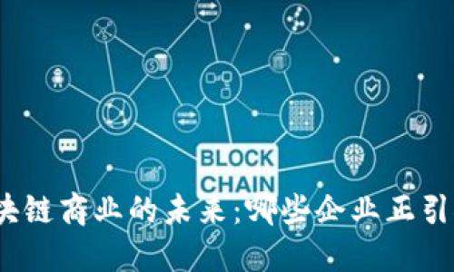 探索区块链商业的未来：哪些企业正引领潮流？