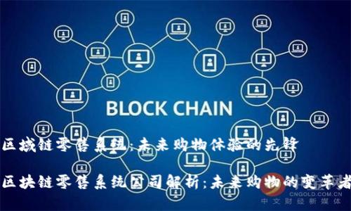 区域链零售系统：未来购物体验的先锋

区块链零售系统公司解析：未来购物的变革者