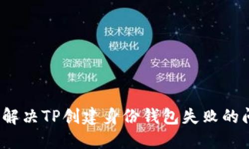 如何解决TP创建身份钱包失败的问题？