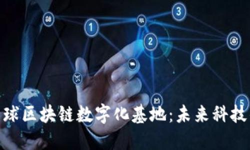 探秘全球区块链数字化基地：未来科技的崛起