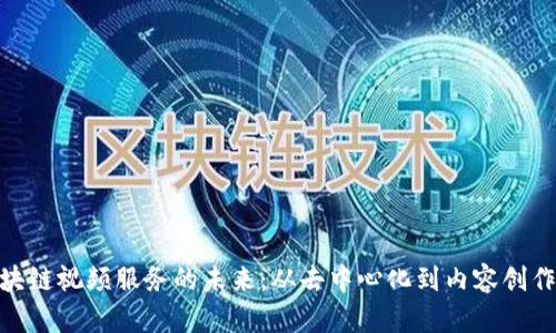 探索区块链视频服务的未来：从去中心化到内容创作的革命
