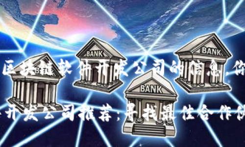 jieguo这里有一些深圳区块链软件开发公司的信息，你可能会感兴趣：/jieguo

### 深圳区块链软件开发公司推荐：寻找最佳合作伙伴