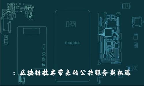 : 区块链技术带来的公共服务新机遇