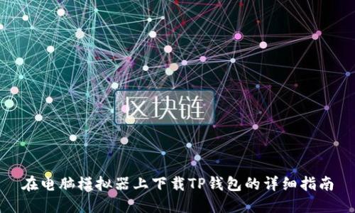 在电脑模拟器上下载TP钱包的详细指南