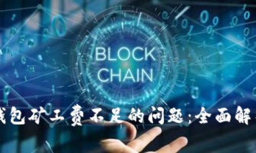 如何解决TP钱包矿工费不足的问题：全面解析与实用指南