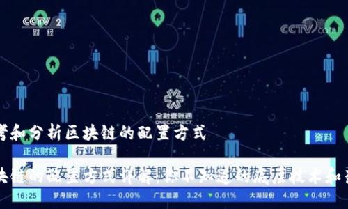 思考和分析区块链的配置方式

区块链的配置方式详解：你不知道的底层技术和架构