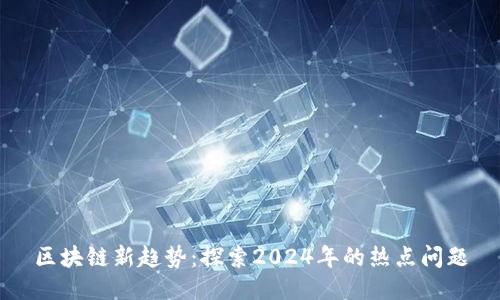 区块链新趋势：探索2024年的热点问题