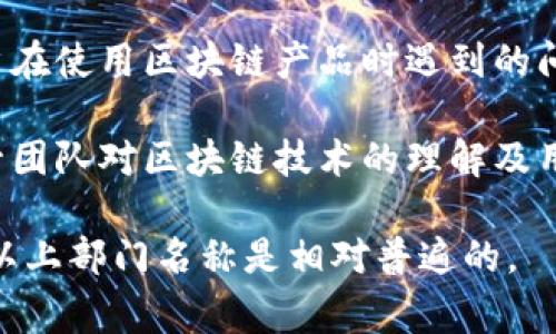 区块链技术作为一个新兴的领域，涉及多个部门和职能，不同的公司和组织可能会有不同的部门设置。以下是一些常见的区块链相关部门名称：

1. **技术研发部**：负责区块链技术的研究、开发和实施，包括智能合约的开发、协议设计等。

2. **产品部**：专注于区块链产品的规划、设计和管理，负责将技术转化为可市场化的产品。

3. **运营部**：负责区块链项目的日常运营、维护和用户支持，确保项目顺利进行。

4. **市场部**：负责市场营销和推广，提升区块链产品的知名度和用户接受度。

5. **合规与法律部**：关注区块链项目的法律合规性，确保符合法律法规，以避免法律风险。

6. **财务部**：管理与区块链项目相关的财务事务，包括资金流动、预算管理等。

7. **客户支持部**：提供用户支持和技术支持，解决用户在使用区块链产品时遇到的问题。

8. **教育与培训部**：负责内部和外部的教育培训，提升团队对区块链技术的理解及用户的使用经验。

各个公司和组织的区块链部门设置可能会有所不同，但以上部门名称是相对普遍的。