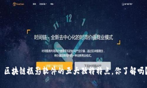  区块链摄影软件的五大独特特点，你了解吗？