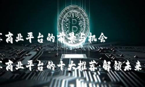 区块链共享商业平台的前景与机会

区块链共享商业平台的十大推荐：解锁未来经济新方式