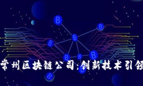 探索常州区块链公司：创新技术引领未来