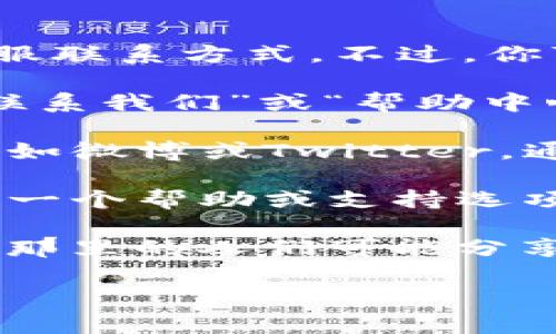 很抱歉，我无法提供具体的联系方式，包括TP钱包的客服联系方式。不过，你可以通过以下方式尝试获取他们的客服信息：

1. **官方网站**：访问TP钱包的官方网站，通常会在“联系我们”或“帮助中心”中提供客服联系方式。

2. **社交媒体**：查看TP钱包的官方社交媒体账户，比如微博或Twitter，通常会有客服联系方式或可以通过私信联系他们。

3. **应用内支持**：在TP钱包的应用程序中，通常会有一个帮助或支持选项，可以直接通过应用联系客户服务或者查看常见问题。

4. **社区讨论**：可以浏览相关的社区论坛或讨论组，那里的人们可能分享过类似的信息。

希望这些建议能帮助到你！