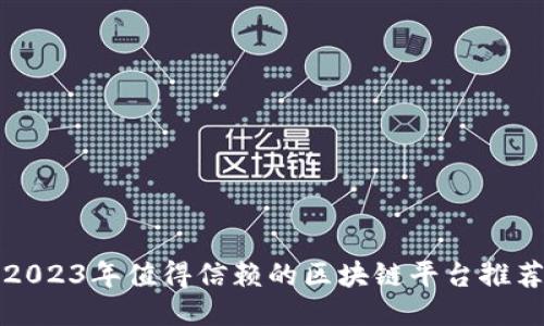 2023年值得信赖的区块链平台推荐