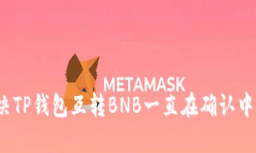 如何解决TP钱包互转BNB一直在确认中的问题？