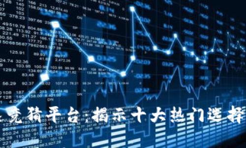 区块链极速竞猜平台：揭示十大热门选择与未来发展