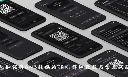 TP钱包如何将BNB转换为TRX：详细教程与常见问题解答