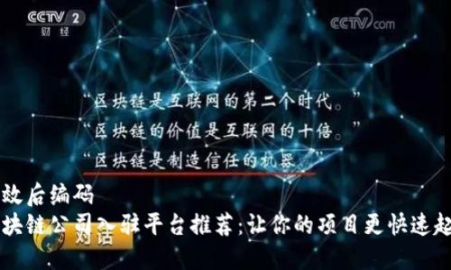 生效后编码  
区块链公司入驻平台推荐：让你的项目更快速起飞