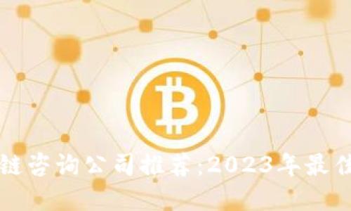 区块链咨询公司推荐：2023年最佳选择
