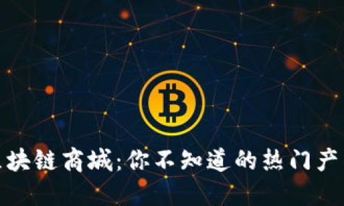 揭秘主链区块链商城：你不知道的热门产品及其优势