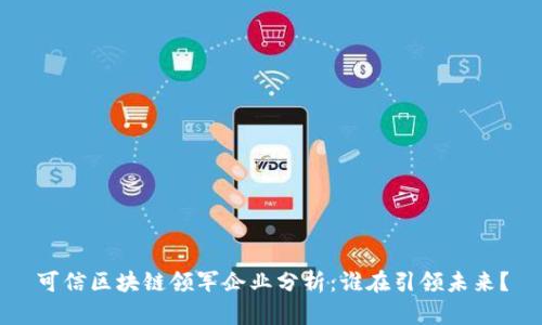 可信区块链领军企业分析：谁在引领未来？