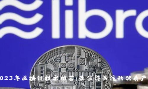 2023年区块链技术推荐：最值得关注的优质产品