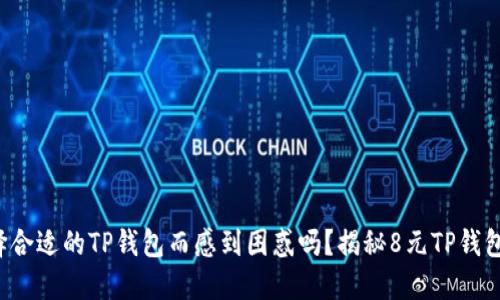 你还在为选择合适的TP钱包而感到困惑吗？揭秘8元TP钱包的独特魅力！