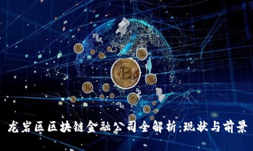 龙岩区区块链金融公司全解析：现状与前景