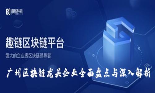 广州区块链龙头企业全面盘点与深入解析