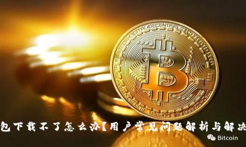TP钱包下载不了怎么办？用户常见问题解析与解决方案