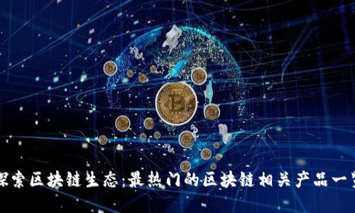 探索区块链生态：最热门的区块链相关产品一览