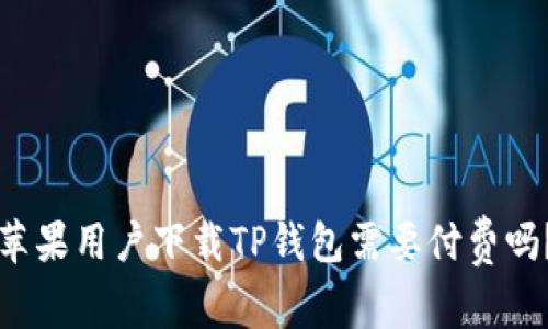 苹果用户下载TP钱包需要付费吗？