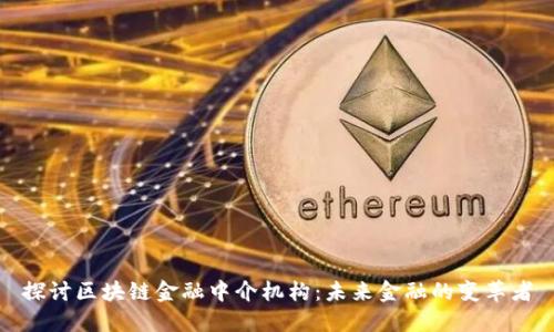探讨区块链金融中介机构：未来金融的变革者
