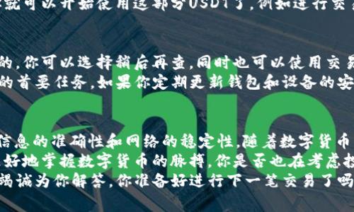   波场钱包USDT转账到TP的详细步骤与注意事项 / 

 guanjianci 波场钱包, USDT转账, TP钱包, 数字货币 /guanjianci 

引言：为什么选择波场钱包和TP
在数字货币的世界里，波场钱包和TP钱包都是颇受欢迎的选择。波场钱包以其快速的交易速度和低廉的手续费而被许多用户所青睐。而TP钱包则因其安全性和多种功能获得广泛认可。你是不是也在为如何将波场钱包中的USDT转账到TP而感到困惑呢？今天我们就来详细探讨这个话题。

第一步：准备工作
在正式转账之前，你需要先确认几个要点。首先确保你的波场钱包和TP钱包均已安装并且正常使用。然后，登录你的波场钱包，查看你的USDT余额，确保有足够的余额进行转账。同时，你还需要确保TP钱包能够接收USDT，这一点很重要。
另外，请你务必确认自己的网络连接畅通，无论是手机数据还是Wi-Fi？这都可能影响你的转账速度。如果你的网络不稳定，可能会造成转账失败或延迟。

第二步：获取TP钱包地址
接下来，你需要获取TP钱包的USDT接收地址。在TP钱包中，选择“资产”选项，然后找到USDT，并点击“接收”按钮。此时，你会看到一个二维码以及一串长字符串，这就是你的接收地址。你是不是想知道这个地址有什么重要性呢？它就像你的银行账户，任何转账都需要用到这个地址。

第三步：进行转账
返回波场钱包，选择USDT，找到“转账”或“发送”按钮。输入刚刚获取的TP钱包USDT地址，输入你想要转账的金额。在这个过程中，务必仔细核对你输入的信息，尤其是接收地址。如果不小心输入错误，你的USDT可能会转到错误的地址，那将是一件非常麻烦的事情。
确认输入无误后，点击“确认”按钮，波场钱包会提示你交易的手续费以及其他相关信息。你觉得手续费高不高呢？总体来说，波场的钱包手续费是相对较低的，这也是它吸引了很多用户的原因之一。

第四步：确认转账状态
提交转账后，波场钱包通常会给你一个交易哈希，你可以用它在区块链上查看交易状态。这一步非常重要，你是否愿意在转账后耐心等待？有时候网络拥堵可能导致你的交易处理较慢，但一般情况下，波场的交易速度还是比较快的。
在TP钱包中，你同样可以查看USDT的到账情况。只需回到TP钱包，检查你的USDT余额，确认是否成功到账。成功到账后，你就可以开始使用这部分USDT了，例如进行交易，投资等。

第五步：常见问题解答
在转账的过程中，大家可能会遇到一些常见的问题。首先，假如你转账后没有及时到账，这是个别情况下网络繁忙所导致的。你可以选择稍后再查，同时也可以使用交易哈希去追踪交易状态。
其次，有些用户可能担心安全性问题。其实，波场的钱包和TP钱包都非常注重用户的安全性，确保用户资金的安全是他们的首要任务。如果你定期更新钱包和设备的安全设置，可以有效降低风险。

总结：简单易行的USDT转账步骤
通过以上的步骤，相信你已经对如何将波场钱包中的USDT转账到TP有了清晰的理解。整个过程并不复杂，关键在于保证信息的准确性和网络的稳定性。随着数字货币的普及，越来越多的人加入到这个快速发展的领域，学习如何灵活使用这些工具更是显得尤为重要。
有时候，一些小细节就能让你在数字货币的使用上稳操胜券。例如，定期了解市场动态，参加相关的社区讨论，可以让你更好地掌握数字货币的脉搏。你是否也在考虑投资数字货币呢？
最后，希望你在使用波场钱包和TP钱包的过程中能够顺利无阻。如果还有什么不明白的地方，欢迎在评论区留言，我们将竭诚为你解答。你准备好进行下一笔交易了吗？
