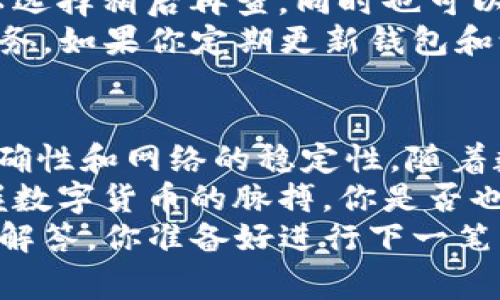   波场钱包USDT转账到TP的详细步骤与注意事项 / 

 guanjianci 波场钱包, USDT转账, TP钱包, 数字货币 /guanjianci 

引言：为什么选择波场钱包和TP
在数字货币的世界里，波场钱包和TP钱包都是颇受欢迎的选择。波场钱包以其快速的交易速度和低廉的手续费而被许多用户所青睐。而TP钱包则因其安全性和多种功能获得广泛认可。你是不是也在为如何将波场钱包中的USDT转账到TP而感到困惑呢？今天我们就来详细探讨这个话题。

第一步：准备工作
在正式转账之前，你需要先确认几个要点。首先确保你的波场钱包和TP钱包均已安装并且正常使用。然后，登录你的波场钱包，查看你的USDT余额，确保有足够的余额进行转账。同时，你还需要确保TP钱包能够接收USDT，这一点很重要。
另外，请你务必确认自己的网络连接畅通，无论是手机数据还是Wi-Fi？这都可能影响你的转账速度。如果你的网络不稳定，可能会造成转账失败或延迟。

第二步：获取TP钱包地址
接下来，你需要获取TP钱包的USDT接收地址。在TP钱包中，选择“资产”选项，然后找到USDT，并点击“接收”按钮。此时，你会看到一个二维码以及一串长字符串，这就是你的接收地址。你是不是想知道这个地址有什么重要性呢？它就像你的银行账户，任何转账都需要用到这个地址。

第三步：进行转账
返回波场钱包，选择USDT，找到“转账”或“发送”按钮。输入刚刚获取的TP钱包USDT地址，输入你想要转账的金额。在这个过程中，务必仔细核对你输入的信息，尤其是接收地址。如果不小心输入错误，你的USDT可能会转到错误的地址，那将是一件非常麻烦的事情。
确认输入无误后，点击“确认”按钮，波场钱包会提示你交易的手续费以及其他相关信息。你觉得手续费高不高呢？总体来说，波场的钱包手续费是相对较低的，这也是它吸引了很多用户的原因之一。

第四步：确认转账状态
提交转账后，波场钱包通常会给你一个交易哈希，你可以用它在区块链上查看交易状态。这一步非常重要，你是否愿意在转账后耐心等待？有时候网络拥堵可能导致你的交易处理较慢，但一般情况下，波场的交易速度还是比较快的。
在TP钱包中，你同样可以查看USDT的到账情况。只需回到TP钱包，检查你的USDT余额，确认是否成功到账。成功到账后，你就可以开始使用这部分USDT了，例如进行交易，投资等。

第五步：常见问题解答
在转账的过程中，大家可能会遇到一些常见的问题。首先，假如你转账后没有及时到账，这是个别情况下网络繁忙所导致的。你可以选择稍后再查，同时也可以使用交易哈希去追踪交易状态。
其次，有些用户可能担心安全性问题。其实，波场的钱包和TP钱包都非常注重用户的安全性，确保用户资金的安全是他们的首要任务。如果你定期更新钱包和设备的安全设置，可以有效降低风险。

总结：简单易行的USDT转账步骤
通过以上的步骤，相信你已经对如何将波场钱包中的USDT转账到TP有了清晰的理解。整个过程并不复杂，关键在于保证信息的准确性和网络的稳定性。随着数字货币的普及，越来越多的人加入到这个快速发展的领域，学习如何灵活使用这些工具更是显得尤为重要。
有时候，一些小细节就能让你在数字货币的使用上稳操胜券。例如，定期了解市场动态，参加相关的社区讨论，可以让你更好地掌握数字货币的脉搏。你是否也在考虑投资数字货币呢？
最后，希望你在使用波场钱包和TP钱包的过程中能够顺利无阻。如果还有什么不明白的地方，欢迎在评论区留言，我们将竭诚为你解答。你准备好进行下一笔交易了吗？