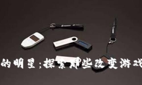 区块链行业的明星：探索那些改变游戏规则的人物