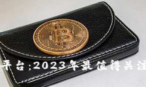 区块链项目平台：2023年最值得关注的公司名单