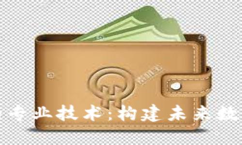 探索区块链的专业技术：构建未来数字经济的基石