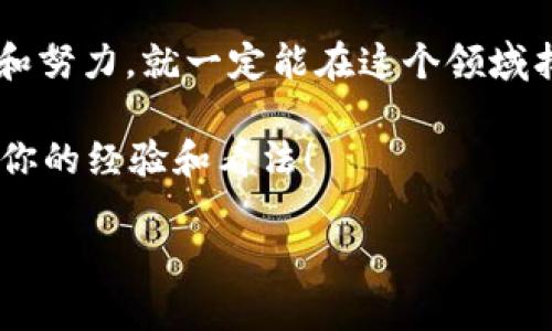 区块链程序员平台有哪些？为你的职业生涯提速！

区块链, 程序员平台, 兼职机会, 学习资源/guanjianci

随着区块链技术的迅猛发展，越来越多的程序员开始关注这一领域。作为一种前沿的技术，区块链不仅引领了金融、供应链等多个行业的变革，也为程序员提供了新的职业机会。如果你也是一名对区块链感兴趣的程序员，或者正在寻找相关的学习资源和兼职机会，那么下面的内容一定会对你有所帮助。

1. 区块链程序员的职业前景

你有没有感到过职业发展的迷茫？特别是在快速变化的科技行业中，选择一个朝阳行业可以为你的职业生涯带来巨大的推动力。区块链作为一种颠覆性的技术，正在各个行业中发挥着重要作用。从金融服务到物联网，从身份验证到数字版权，区块链的应用场景几乎无所不包。

很多企业现在都在招聘区块链开发者，这意味着对于那些掌握相关技能的开发者来说，无疑是一个难得的机会。因此，作为一名程序员，花时间去学习区块链技术，将会极大地提升你的市场竞争力。

2. 常见的区块链程序员平台

了解了区块链的职业前景之后，接下来我们来看一些适合区块链程序员的平台。这些平台不仅能够帮助你找到工作机会，还可以提供学习资源，帮助你不断提升自己的技能。

h42.1 GitHub/h4
作为全球最大的开源社区，GitHub无疑是区块链程序员们不可或缺的平台。在这里，你可以接触到很多优秀的区块链项目，不仅可以参与这些项目的开发，还可以通过阅读其他程序员的代码来提升自己。

h42.2 LinkedIn/h4
LinkedIn是一个职场社交平台，非常适合希望进入区块链行业的程序员。在这里，你可以关注行业内的专家，查看相关公司的招聘信息，甚至可以通过社交网络建立职业联系。

h42.3 兼职网站（如freelancer, upwork）/h4
在这些平台上，你可以找到很多与区块链相关的项目。无论是短期的兼职还是长期的合作，都是一个不错的选择。你是不是也觉得，能在参与实际项目的同时提高技能，真是一举两得呢？

h42.4 在线学习平台（如Coursera, Udemy）/h4
如果你对区块链的基础知识或特定的编程语言不熟悉，可以通过这些在线教学平台学习相应的课程。许多知名大学和机构都提供相关的在线课程，学习后不仅能获得证书，还能为你的简历增添亮点。

3. 优秀的区块链学习和开发社区

除了以上列举的平台，各种在线社区同样为想要深入学习区块链的程序员提供了良好的环境。在这些社区中，程序员们可以分享经验、讨论技术难题，还能获得许多资源和建议。

h43.1 Reddit/h4
在Reddit上，你可以找到专门讨论区块链和加密货币的板块。这里不仅有技术讨论，还有行业新闻和见解，帮助你全面了解这个领域的最新动态。

h43.2 Stack Overflow/h4
在Stack Overflow，你可以向一群热爱技术的程序员提问，获得关于区块链开发方面的帮助。不论你遇到什么样的问题，总有人愿意分享他们的经验和解决方案。

4. 如何提高区块链相关的技能

那么，如何才能更有效地提升自己的区块链技能呢？

h44.1 参加黑客松和开发者大会/h4
黑客松（Hackathon）不仅能帮助你实际运用所学知识，还有机会结识志同道合的朋友和行业专家。在这些活动中，你可能会面临各种挑战，通过团队合作解决问题，得到的收获将是书本无法给予的。

h44.2 加入开源项目/h4
参与开源项目不仅能锻炼你的编码能力，还能够让你了解区块链项目是如何运作的。与其他开发者共同解决问题，学习新的技术，都是极其宝贵的经验。

5. 结语

在选择职业道路时，合理的信息收集能够极大地帮助你做出明智的决定。区块链程序员的职业发展前景充满机会，只要你愿意付出时间和努力，就一定能在这个领域找到属于自己的位置。

你是否已经感受到了区块链领域的魅力？希望这篇文章能对你有所启发。如果你对区块链程序员平台有更多的了解，欢迎在评论中分享你的经验和看法！

无论如何，记住在不断学习和适应中提升自己，未来一定会因你的努力而变得更美好。加油！