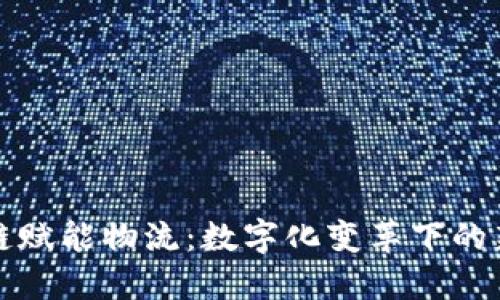 区块链赋能物流：数字化变革下的新机遇