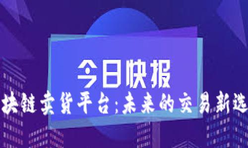 区块链卖货平台：未来的交易新选择