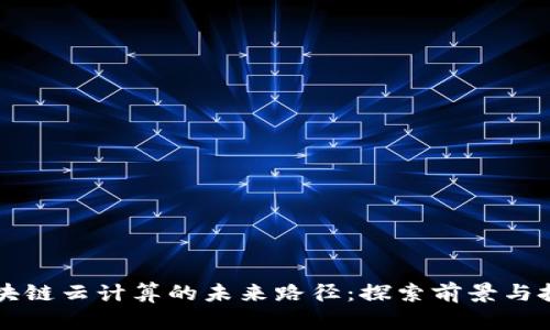 区块链云计算的未来路径：探索前景与挑战