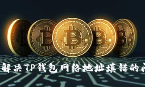 如何解决TP钱包网络地址填错的问题？