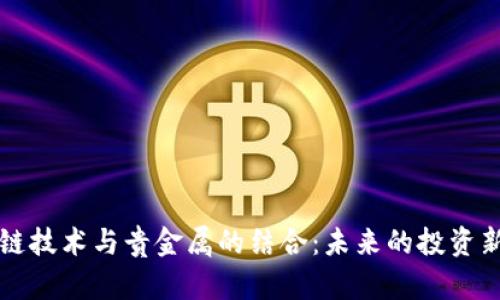 区块链技术与贵金属的结合：未来的投资新视野