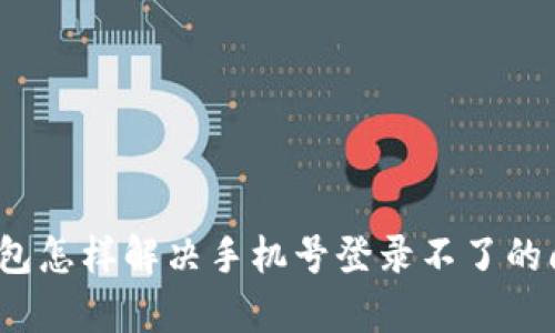 tp钱包怎样解决手机号登录不了的问题？