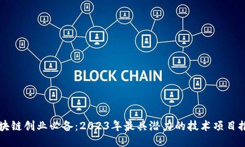 区块链创业必备：2023年最具潜力的技术项目推荐