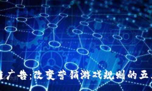 :
区块链广告：改变营销游戏规则的五大优点