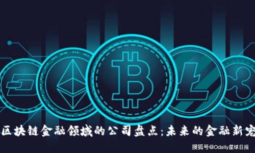 区块链金融领域的公司盘点：未来的金融新宠