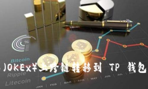 如何在欧易（OKEx）上跨链转移到 TP 钱包的全面指南